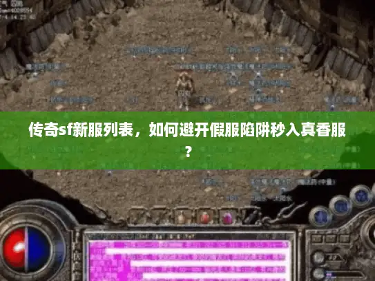传奇sf新服列表，如何避开假服陷阱秒入真香服？