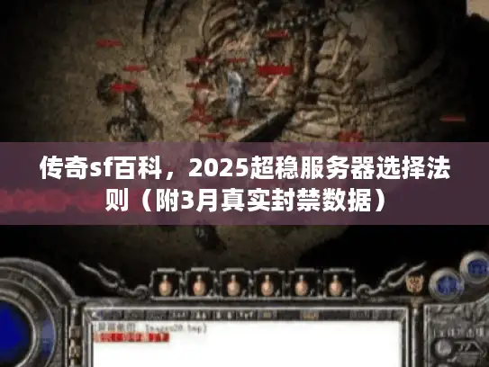传奇sf百科，2025超稳服务器选择法则（附3月真实封禁数据）