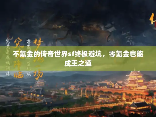 不氪金的传奇世界sf终极避坑，零氪金也能成王之道