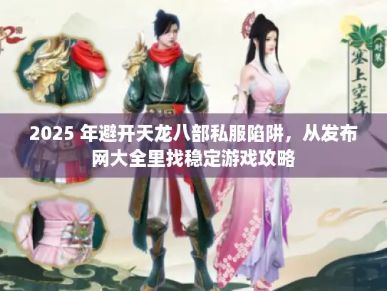 2025 年避开天龙八部私服陷阱,从发布网大全里找稳定游戏攻略 2025 年避开天龙八部私服陷阱,从发布网大全里找稳定游戏攻略