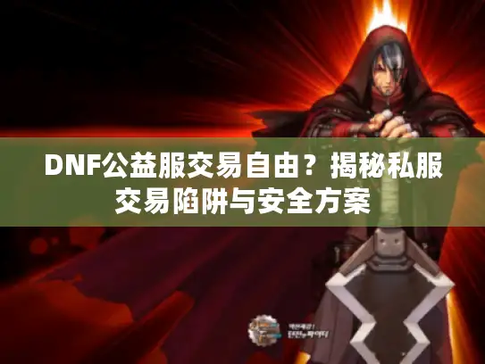 DNF公益服交易自由？揭秘私服交易陷阱与安全方案