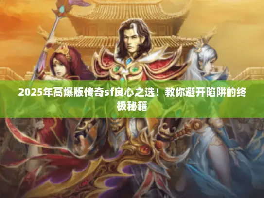 2025年高爆版传奇sf良心之选！教你避开陷阱的终极秘籍