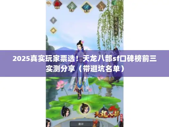 2025真实玩家票选!天龙八部sf口碑榜前三实测分享(带避坑名单) 2025真实玩家票选!天龙八部sf口碑榜前三实测分享(带避坑名单)
