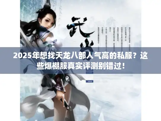 2025年想找天龙八部人气高的私服?这些爆棚服真实评测别错过! 2025年想找天龙八部人气高的私服?这些爆棚服真实评测别错过!