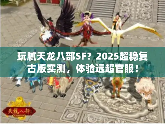 玩腻天龙八部SF?2025超稳复古版实测,体验远超官服! 玩腻天龙八部SF?2025超稳复古版实测,体验远超官服!