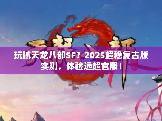 玩腻天龙八部SF?2025超稳复古版实测,体验远超官服! 玩腻天龙八部SF?2025超稳复古版实测,体验远超官服!