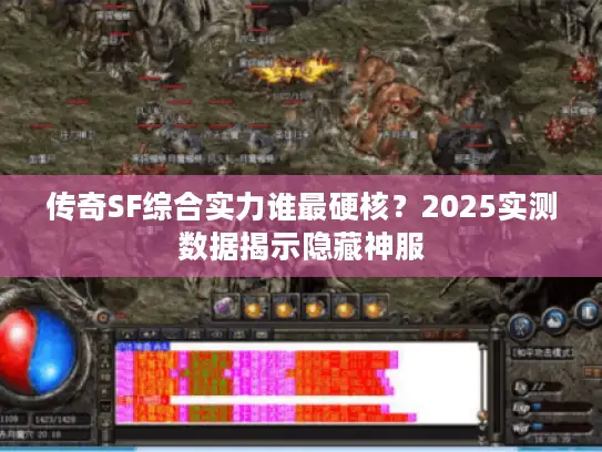 传奇SF综合实力谁最硬核?2025实测数据揭示隐藏神服 传奇SF综合实力谁最硬核?2025实测数据揭示隐藏神服
