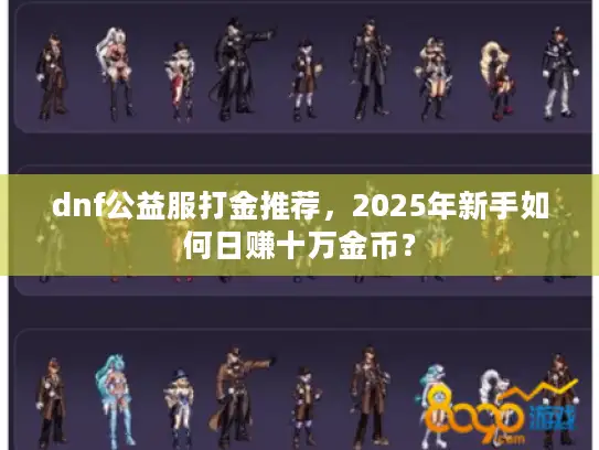 dnf公益服打金推荐，2025年新手如何日赚十万金币？