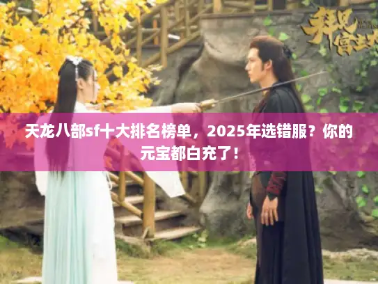 天龙八部sf十大排名榜单，2025年选错服？你的元宝都白充了！