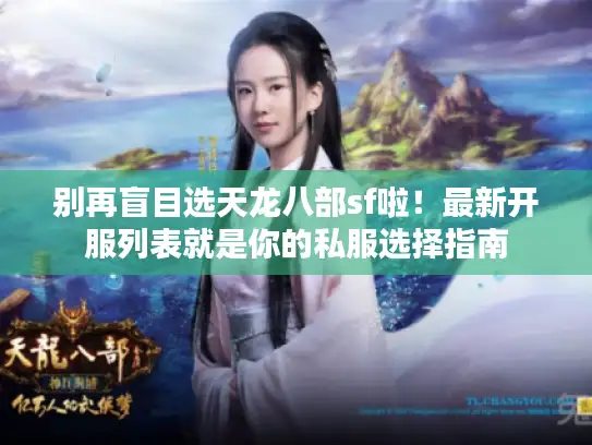 别再盲目选天龙八部sf啦！最新开服列表就是你的私服选择指南
