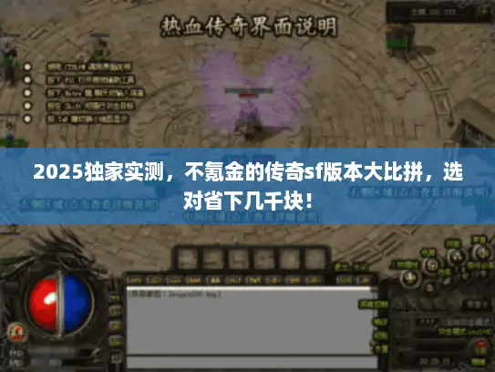 2025独家实测，不氪金的传奇sf版本大比拼，选对省下几千块！