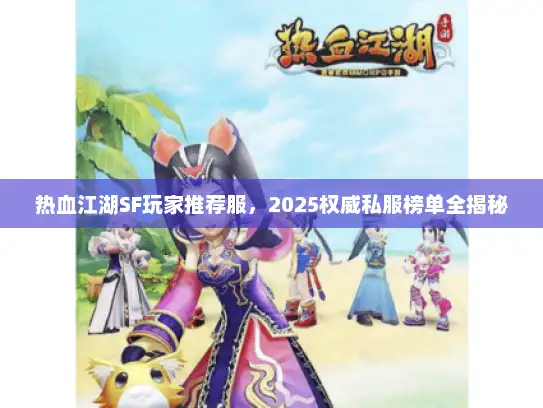 热血江湖SF玩家推荐服，2025权威私服榜单全揭秘