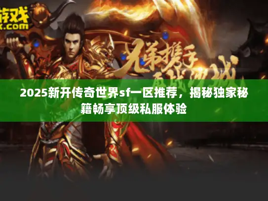 2025新开传奇世界sf一区推荐，揭秘独家秘籍畅享顶级私服体验