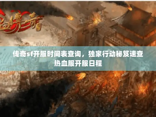 传奇sf开服时间表查询，独家行动秘笈速查热血服开服日程