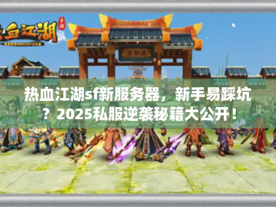热血江湖sf新服务器，新手易踩坑？2025私服逆袭秘籍大公开！