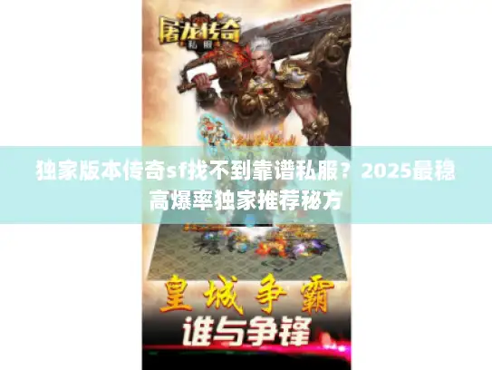 独家版本传奇sf找不到靠谱私服？2025最稳高爆率独家推荐秘方