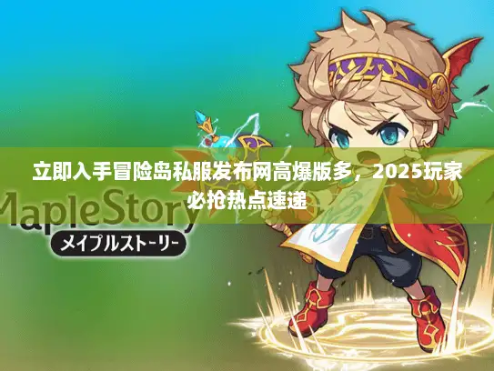 立即入手冒险岛私服发布网高爆版多，2025玩家必抢热点速递