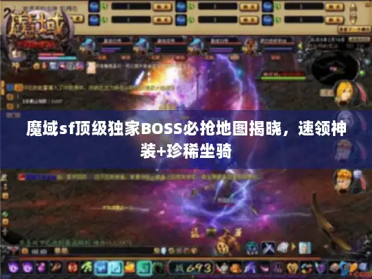魔域sf顶级独家BOSS必抢地图揭晓，速领神装+珍稀坐骑