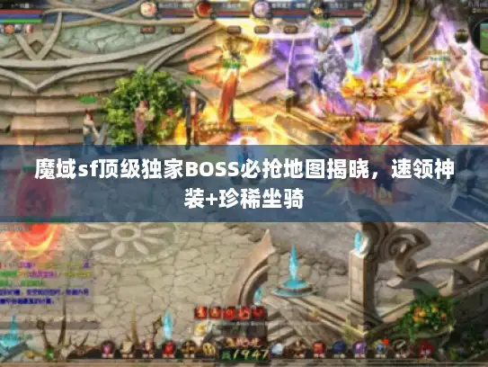 魔域sf顶级独家BOSS必抢地图揭晓，速领神装+珍稀坐骑