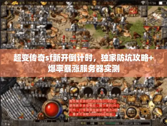 超变传奇sf新开倒计时，独家防坑攻略+爆率暴涨服务器实测