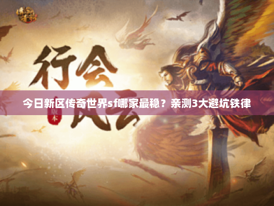 今日新区传奇世界sf哪家最稳？亲测3大避坑铁律