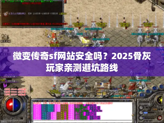 微变传奇sf网站安全吗？2025骨灰玩家亲测避坑路线