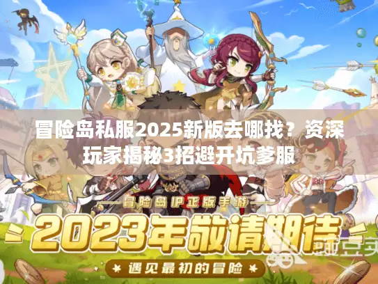 冒险岛私服2025新版去哪找?资深玩家揭秘3招避开坑爹服 冒险岛私服2025新版去哪找?资深玩家揭秘3招避开坑爹服
