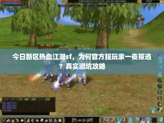今日新区热血江湖sf，为何官方服玩家一夜叛逃？真实避坑攻略