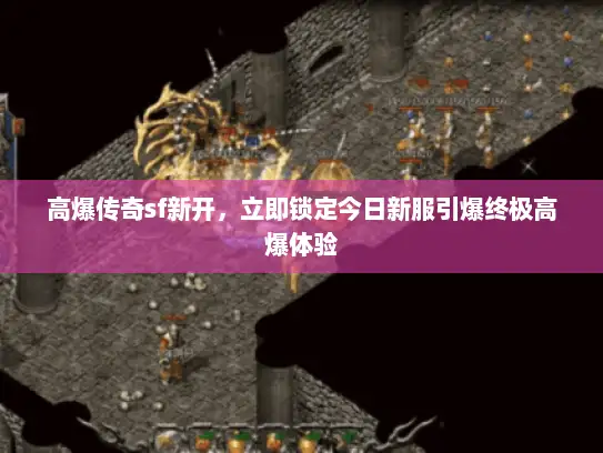 高爆传奇sf新开，立即锁定今日新服引爆终极高爆体验