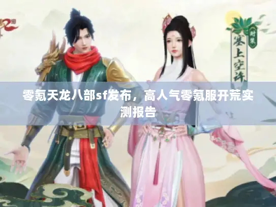 零氪天龙八部sf发布,高人气零氪服开荒实测报告 零氪天龙八部sf发布,高人气零氪服开荒实测报告