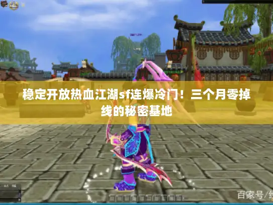 稳定开放热血江湖sf连爆冷门！三个月零掉线的秘密基地