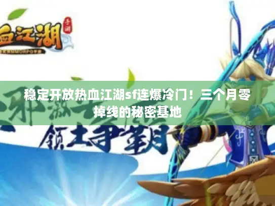 稳定开放热血江湖sf连爆冷门！三个月零掉线的秘密基地