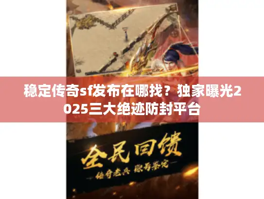 稳定传奇sf发布在哪找?独家曝光2025三大绝迹防封平台 稳定传奇sf发布在哪找?独家曝光2025三大绝迹防封平台
