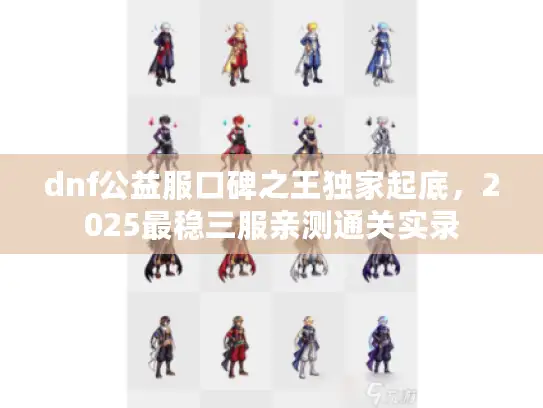 dnf公益服口碑之王独家起底,2025最稳三服亲测通关实录 dnf公益服口碑之王独家起底,2025最稳三服亲测通关实录