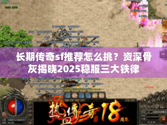 长期传奇sf推荐怎么挑？资深骨灰揭晓2025稳服三大铁律