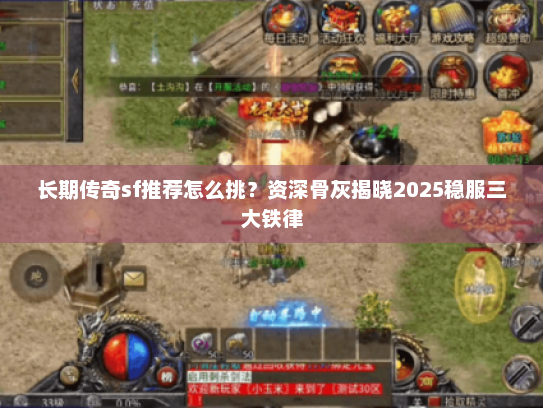 长期传奇sf推荐怎么挑？资深骨灰揭晓2025稳服三大铁律