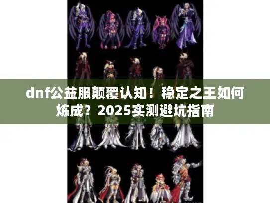 dnf公益服颠覆认知！稳定之王如何炼成？2025实测避坑指南