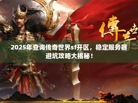 2025年查询传奇世界sf开区，稳定服务器避坑攻略大揭秘！