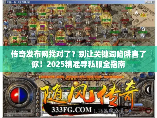 传奇发布网找对了？别让关键词陷阱害了你！2025精准寻私服全指南