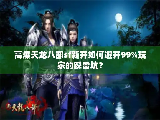 高爆天龙八部sf新开如何避开99%玩家的踩雷坑？
