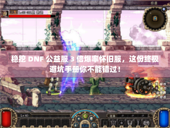 稳挖 DNF 公益服 3 倍爆率怀旧服，这份终极避坑手册你不能错过！
