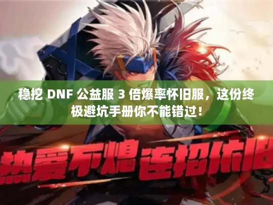 稳挖 DNF 公益服 3 倍爆率怀旧服，这份终极避坑手册你不能错过！