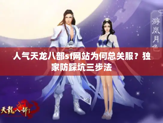 人气天龙八部sf网站为何总关服？独家防踩坑三步法