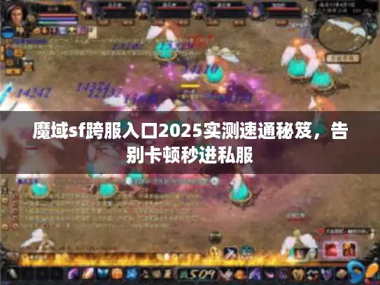 魔域sf跨服入口2025实测速通秘笈，告别卡顿秒进私服