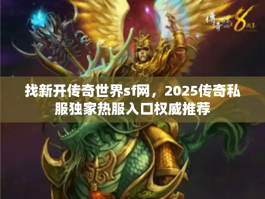 找新开传奇世界sf网，2025传奇私服独家热服入口权威推荐