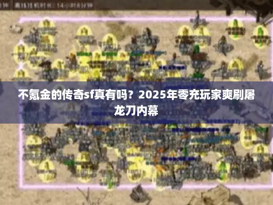 不氪金的传奇sf真有吗?2025年零充玩家爽刷屠龙刀内幕 不氪金的传奇sf真有吗?2025年零充玩家爽刷屠龙刀内幕