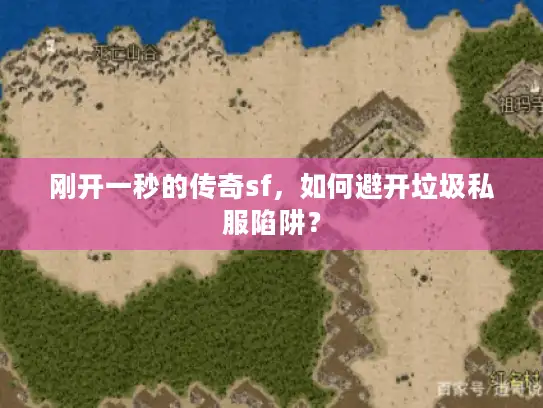 刚开一秒的传奇sf，如何避开垃圾私服陷阱？