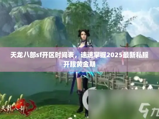 天龙八部sf开区时间表，速速掌握2025最新私服开服黄金期