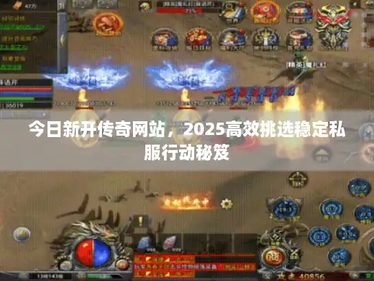 今日新开传奇网站，2025高效挑选稳定私服行动秘笈