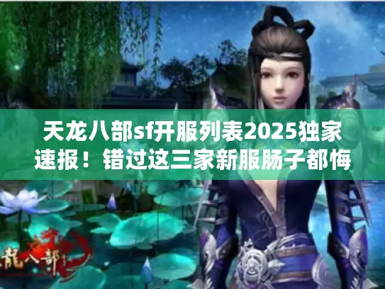天龙八部sf开服列表2025独家速报！错过这三家新服肠子都悔青